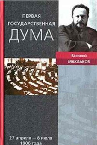 Василий Маклаков — Первая Государственная дума. 27 апреля - 8 июля 1906 года — М., 2006